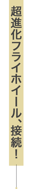 超進化フライホイール、接続！